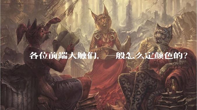 各位前端大触们，一般怎么定颜色的？