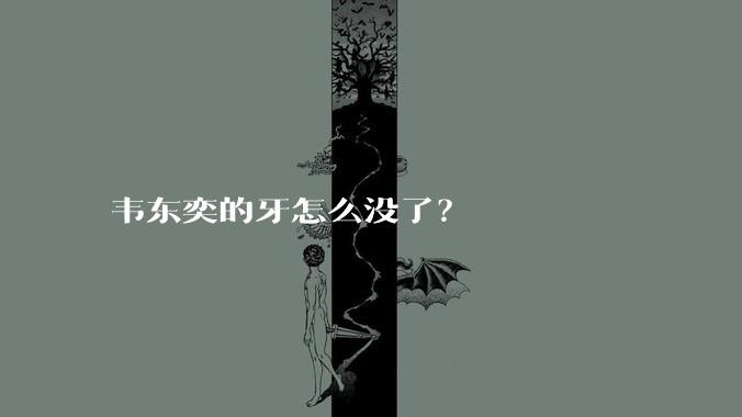 韦东奕的牙怎么没了？