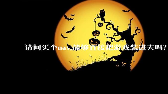 请问买个nas,能够直接把游戏装进去吗？