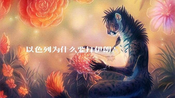 以色列为什么要打伊朗？