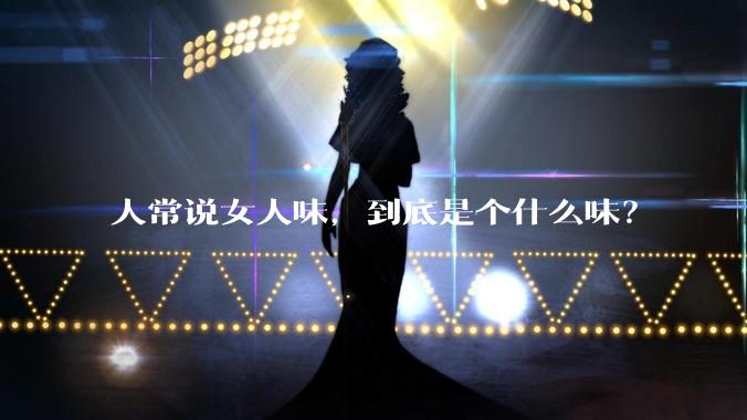 人常说女人味，到底是个什么味？